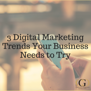 CGC - 3 Digital Marketing Trends Your Business Needs to Try Right Now