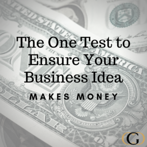 The One Test to Ensure Your Business Idea Makes Money