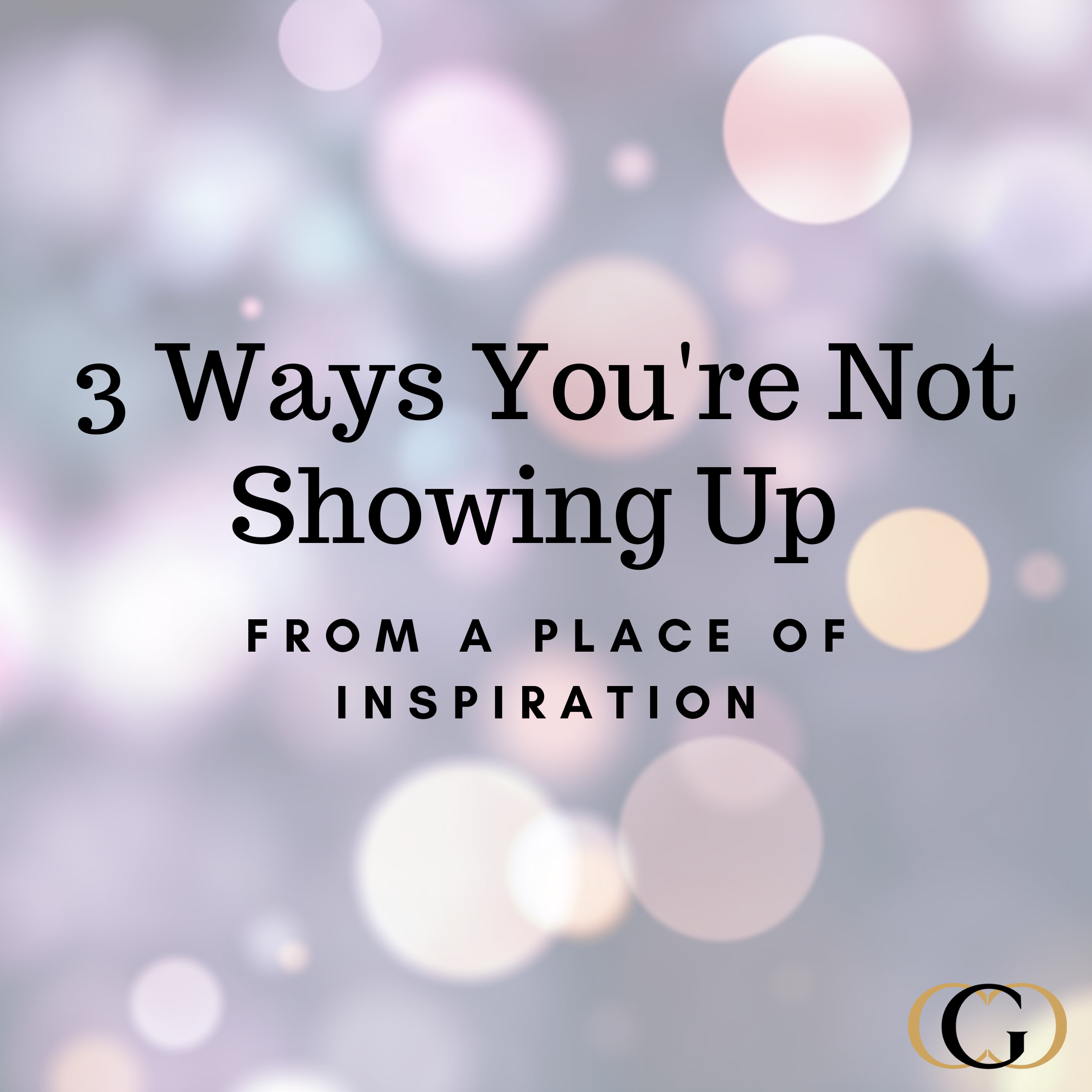 3 Ways You’re Not Showing Up from a Place of Inspiration
