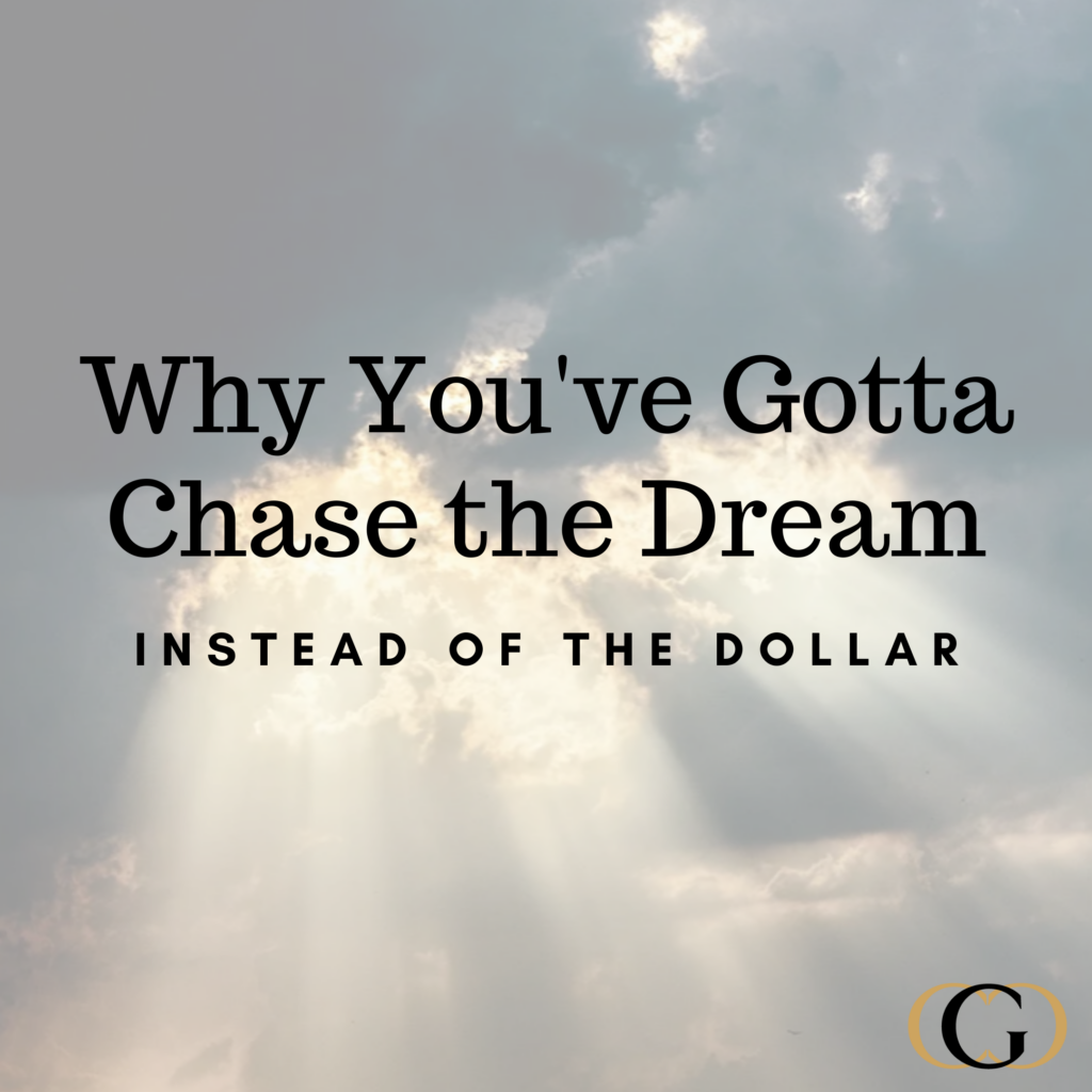 Why You’ve Gotta Chase the Dream, Instead of the Dollar