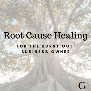 Root Cause Healing for the Burnt Out Business Owner