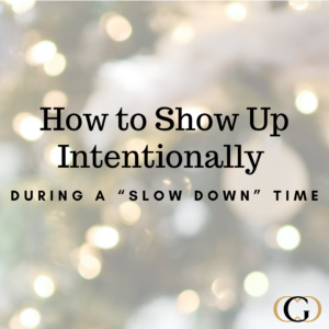 How to Show Up Intentionally During a “Slow Down” Time