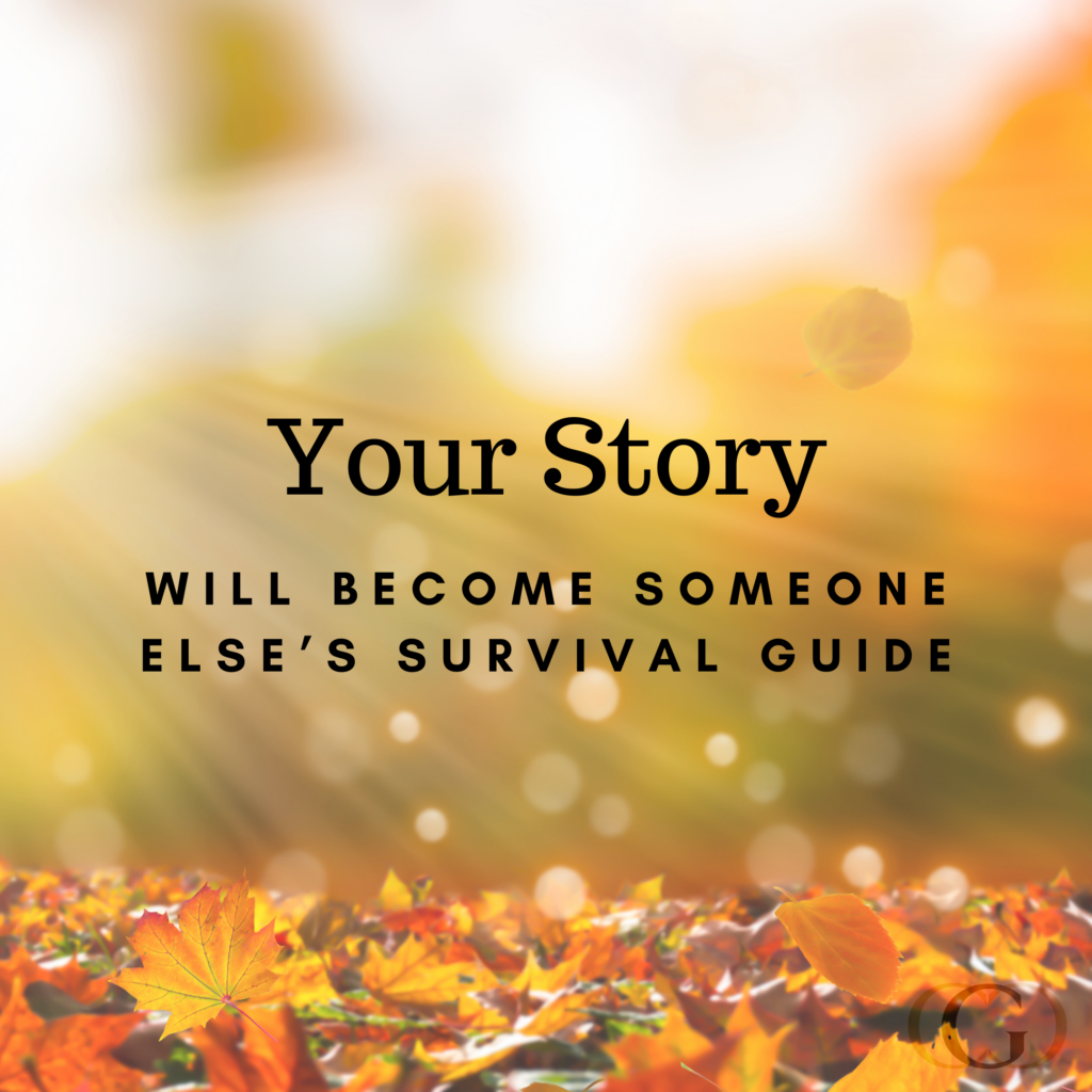 “Your story will become someone else’s survival guide.”