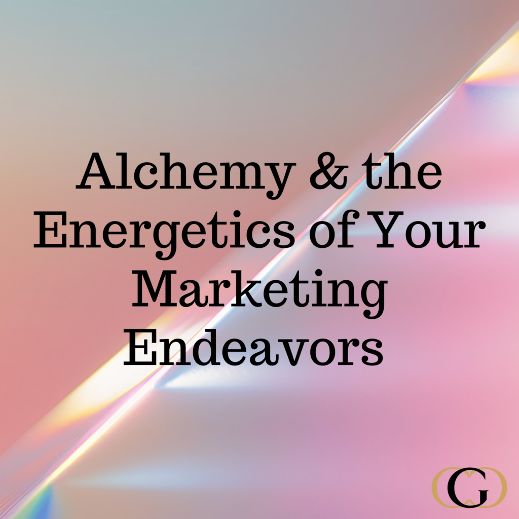 Alchemy & the Energetics of Your Marketing Endeavors