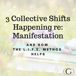 3 Collective Shifts Happening re: Manifestation and How The L.I.F.E. Method Helps