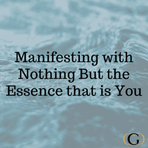 Manifesting with Nothing But the Essence that is You