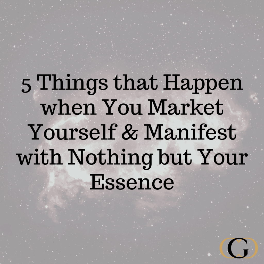 5 Things that Happen when You Market Yourself & Manifest with Nothing but Your Essence