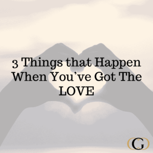 3 Things that Happen When You’ve Got The LOVE