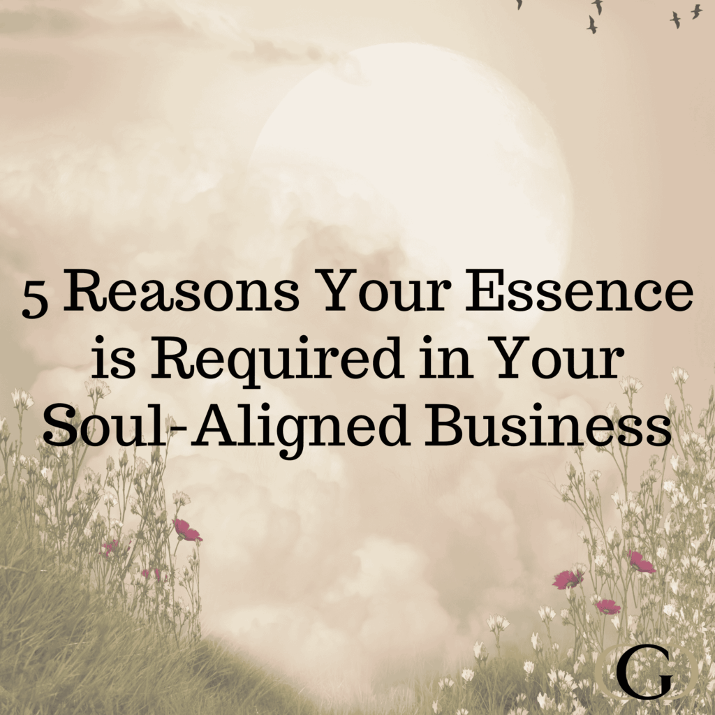 5 Reasons Your Essence is Required in Your Soul-Aligned Business