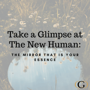 Take a Glimpse at The New Human: The Mirror that is Your Essence