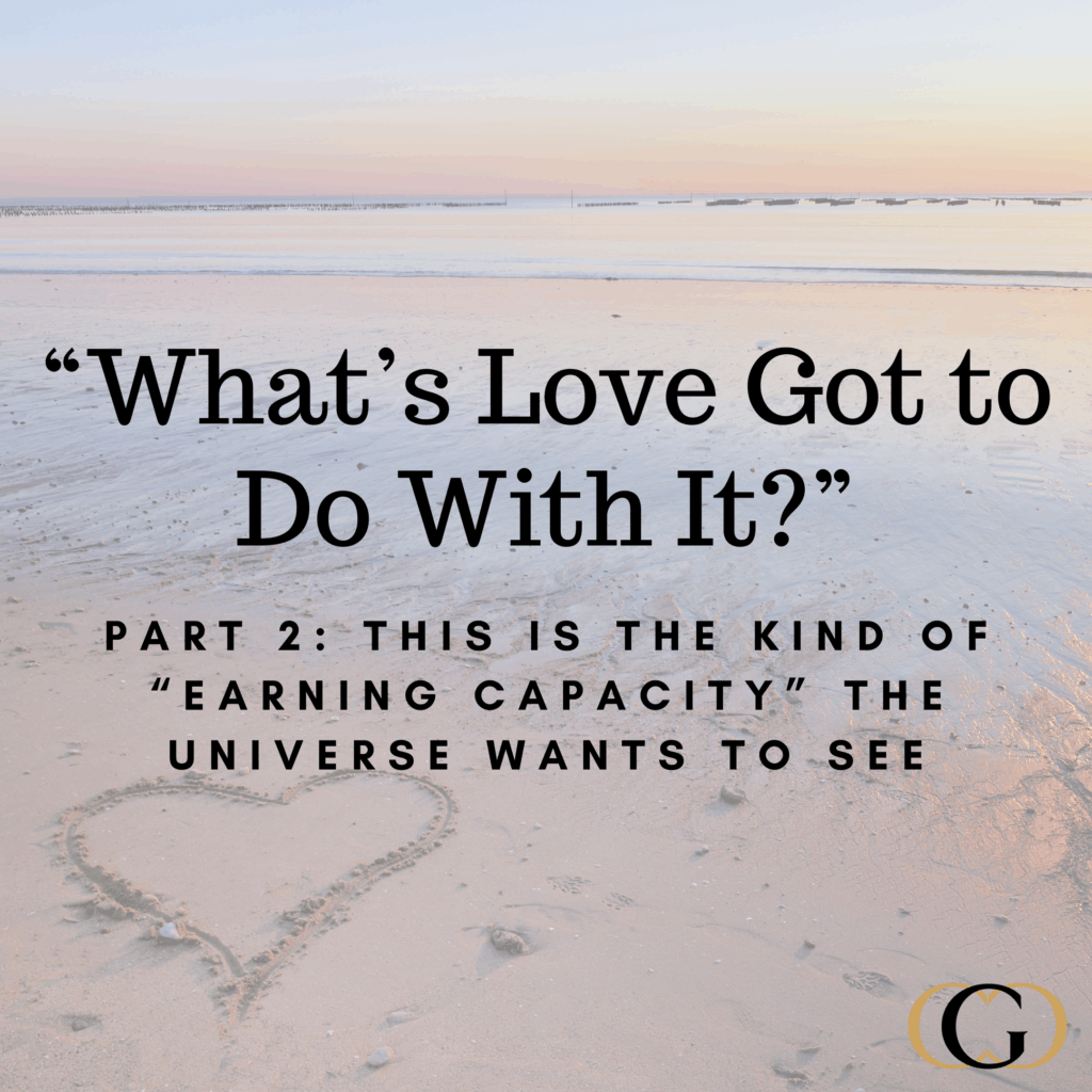 “What’s Love Got to Do With It?” Part 2: This is The Kind of “Earning Capacity” The Universe Wants to See