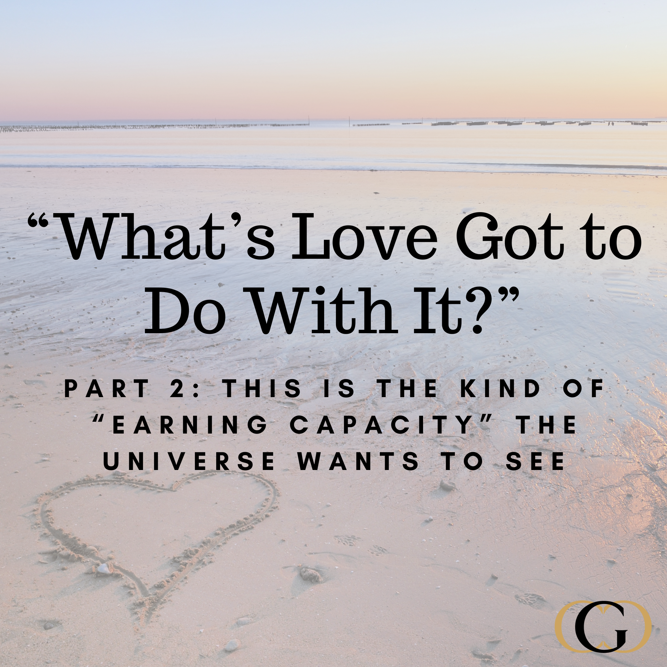 “What’s Love Got to Do With It?” Part 2: This is The Kind of “Earning Capacity” The Universe Wants to See