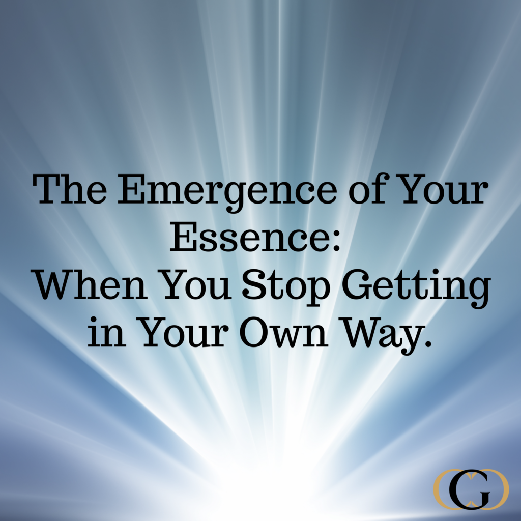 The Emergence of Your Essence: When You Stop Getting in Your Own Way